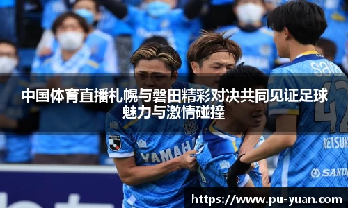中国体育直播札幌与磐田精彩对决共同见证足球魅力与激情碰撞