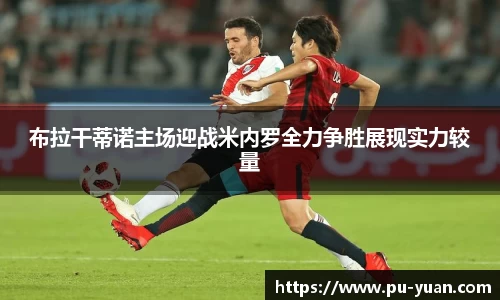 布拉干蒂诺主场迎战米内罗全力争胜展现实力较量